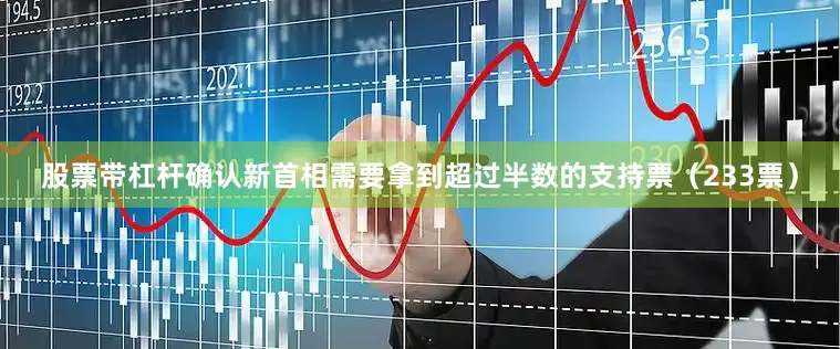 股票带杠杆确认新首相需要拿到超过半数的支持票（233票）