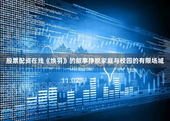 股票配资在线《焕羽》的叙事挣脱家庭与校园的有限场域