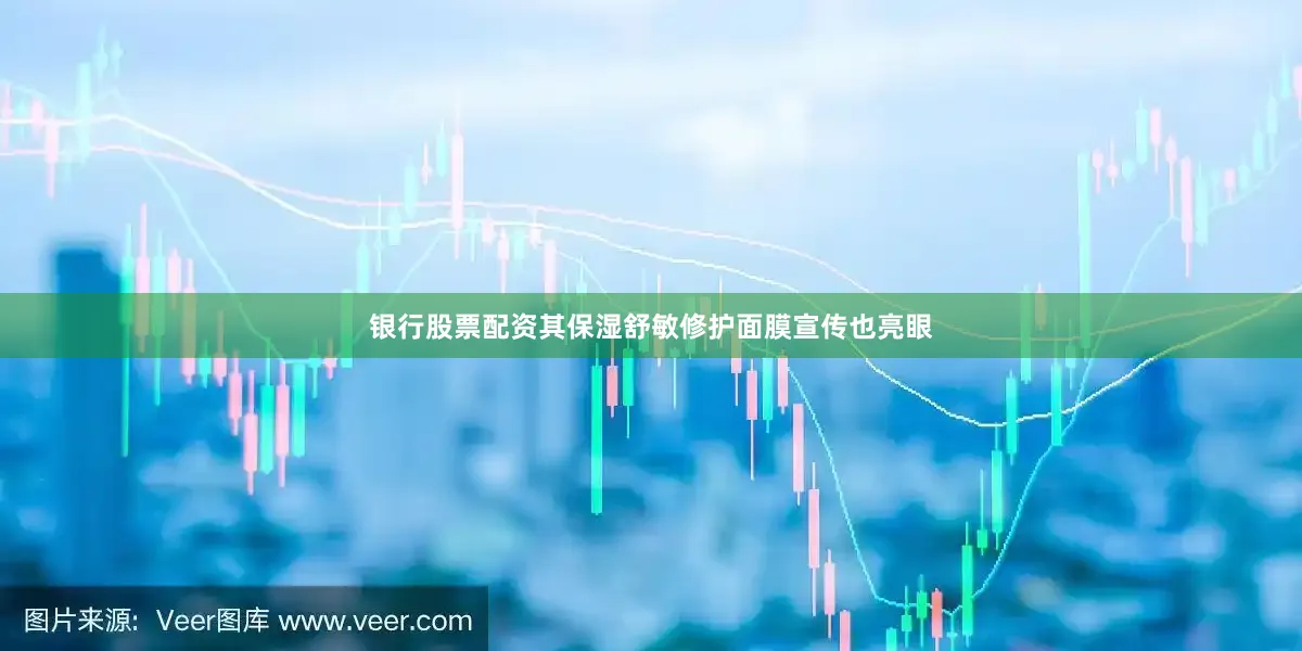 银行股票配资其保湿舒敏修护面膜宣传也亮眼