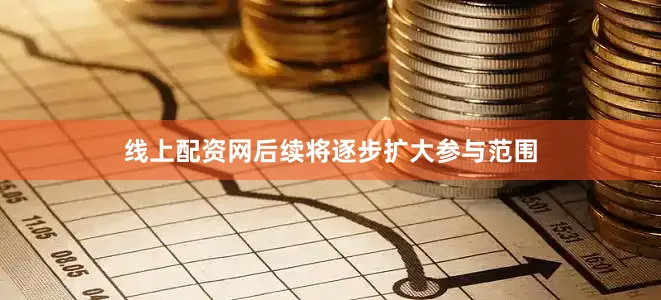 线上配资网后续将逐步扩大参与范围