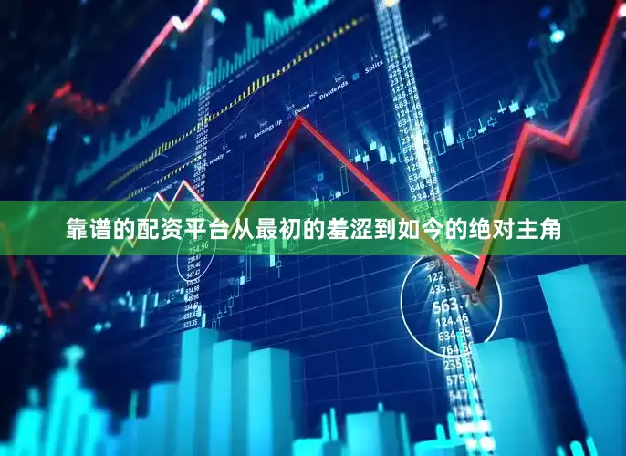 靠谱的配资平台从最初的羞涩到如今的绝对主角