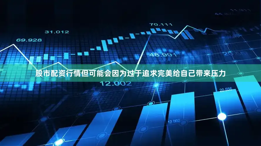 股市配资行情但可能会因为过于追求完美给自己带来压力
