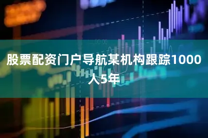股票配资门户导航某机构跟踪1000人5年