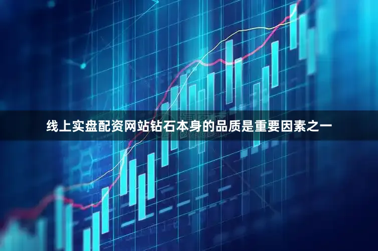 线上实盘配资网站钻石本身的品质是重要因素之一