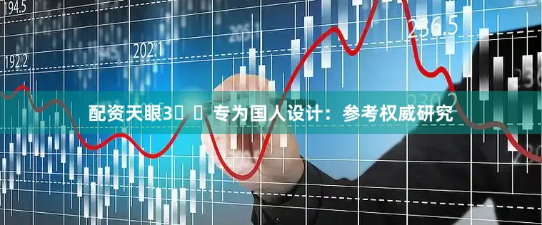 配资天眼3️⃣专为国人设计：参考权威研究