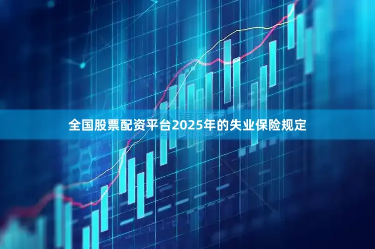 全国股票配资平台2025年的失业保险规定
