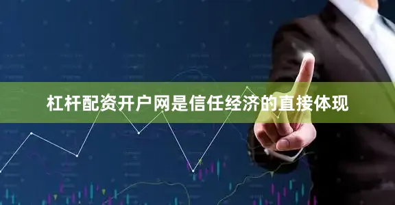 杠杆配资开户网是信任经济的直接体现