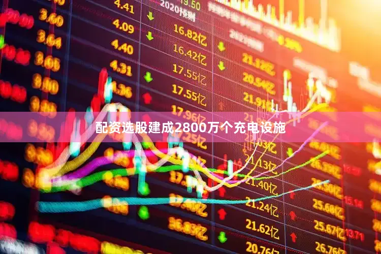 配资选股建成2800万个充电设施