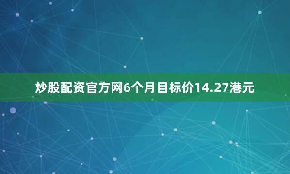 炒股配资官方网6个月目标价14.27港元