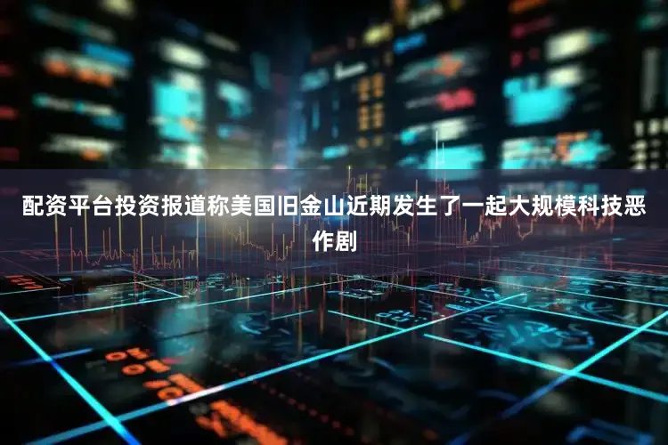 配资平台投资报道称美国旧金山近期发生了一起大规模科技恶作剧