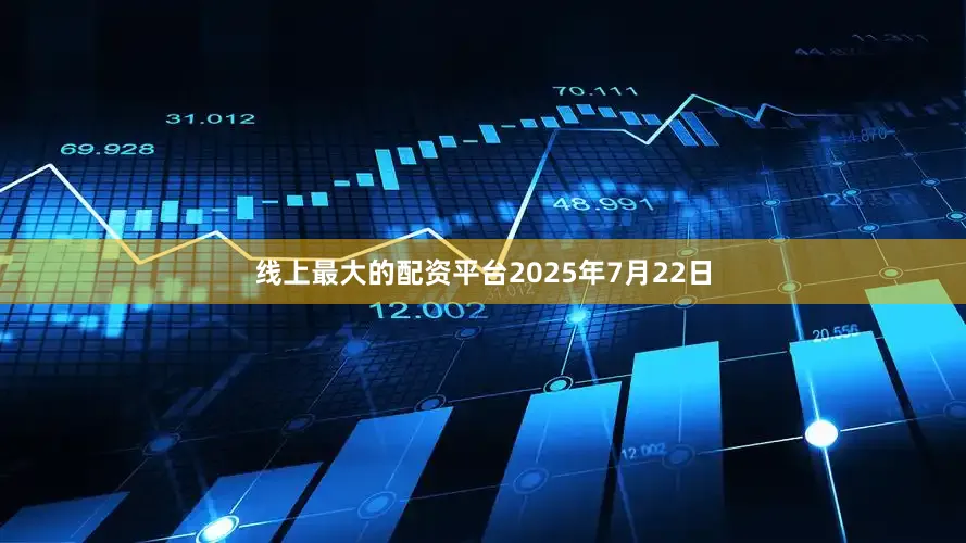 线上最大的配资平台　　2025年7月22日