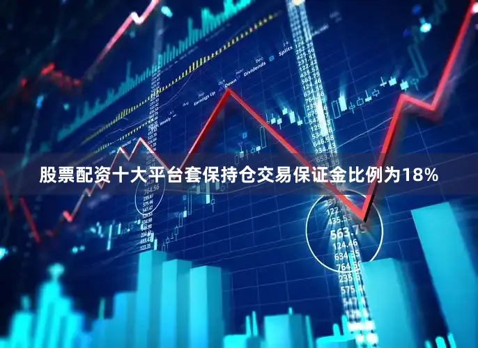 股票配资十大平台套保持仓交易保证金比例为18%