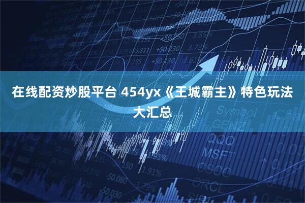 在线配资炒股平台 454yx《王城霸主》特色玩法大汇总