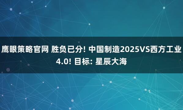 鹰眼策略官网 胜负已分! 中国制造2025VS西方工业4.0! 目标: 星辰大海