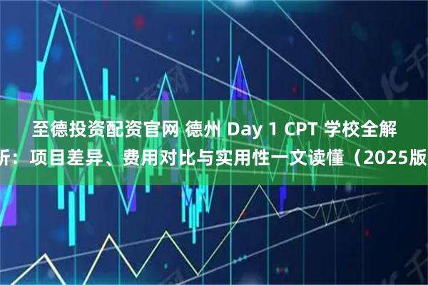 至德投资配资官网 德州 Day 1 CPT 学校全解析：项目差异、费用对比与实用性一文读懂（2025版）