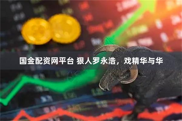 国金配资网平台 狠人罗永浩，戏精华与华