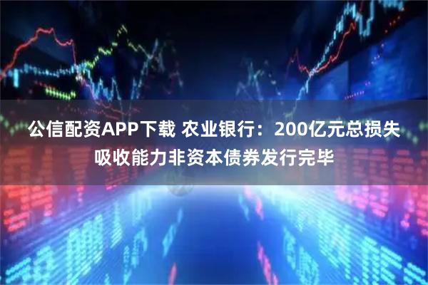 公信配资APP下载 农业银行:200亿元总损失吸收能力非资本债券发行完毕