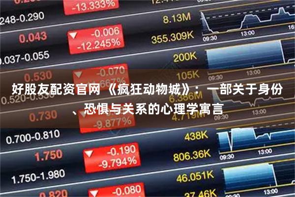 好股友配资官网 《疯狂动物城》:一部关于身份、恐惧与关系的心理学寓言