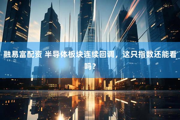 融易富配资 半导体板块连续回调，这只指数还能看吗？