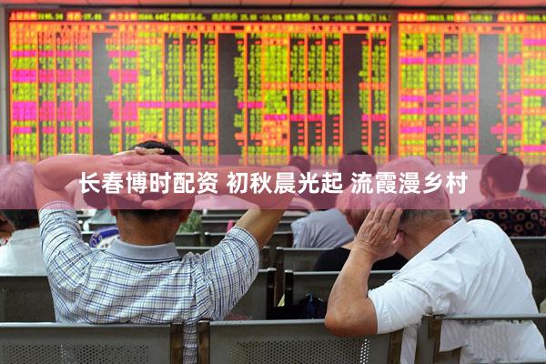 长春博时配资 初秋晨光起 流霞漫乡村